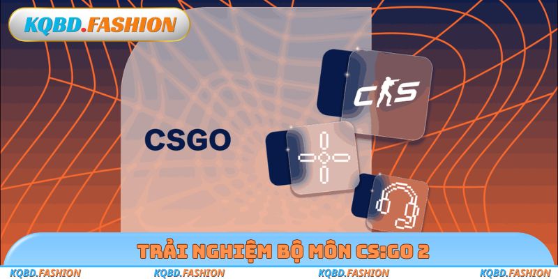 Trải nghiệm bộ môn CS:GO 2